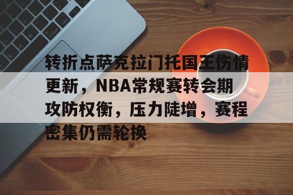 转折点萨克拉门托国王伤情更新，NBA常规赛转会期攻防权衡，压力陡增，赛程密集仍需轮换的简单介绍